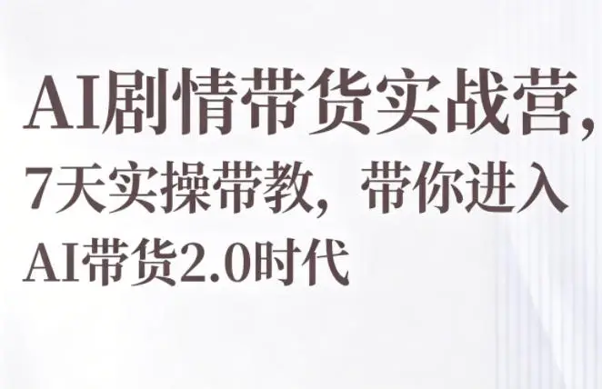 AI剧情带货实战营，7天实操带教，带你进入AI带货2.0时代 - 选优云网创