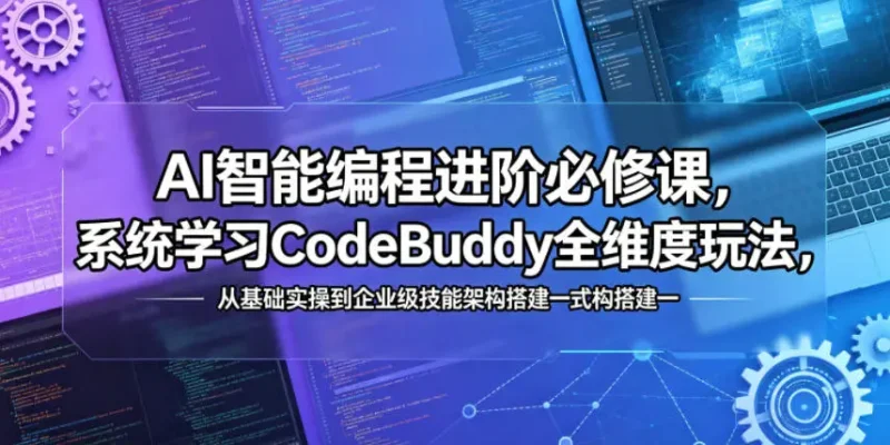 AI智能编程进阶必修课,系统学习CodeBuddy全维度玩法,从基础实操到企业级技能架构搭建一站式精通 - 选优云网创