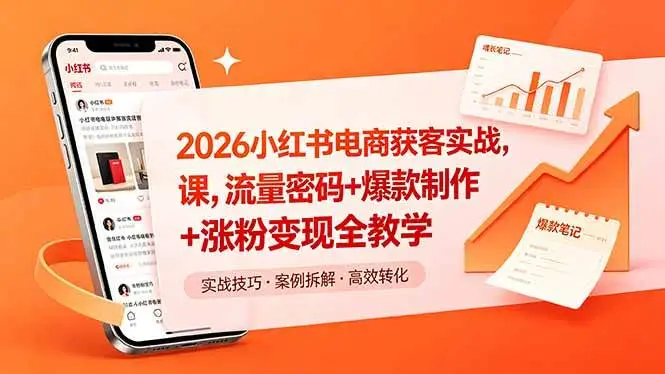 （18525期）2026小红书电商获客实战课，流量密码+爆款制作+涨粉变现全教学 - 选优云网创