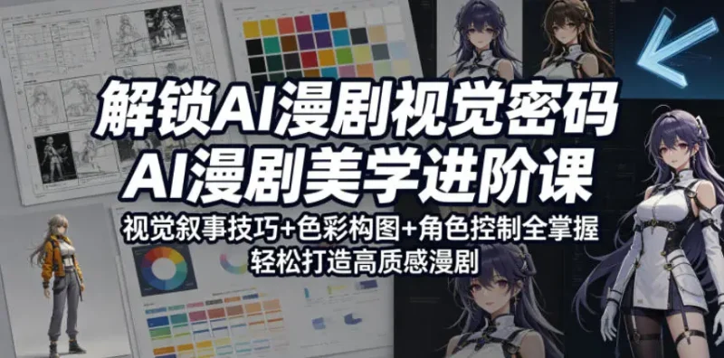 解锁AI漫剧视觉密码，AI漫剧美学进阶课，视觉叙事技巧+色彩构图+角色控制全掌握，轻松打造高质感漫剧 - 选优云网创
