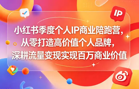 小红书季度个人IP商业陪跑营，从零打造高价值个人品牌，深耕流量变现实现百万商业价值 - 选优云网创