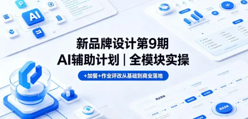 新品牌设计第9期AI辅助计划｜全模块实操+加餐+作业评改从基础到商业落地 - 选优云网创