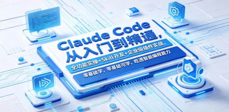 Claude Code从入门到精通,全功能实操+Skill开发+企业级插件实战,零基础可学,吃透智能编程全能力 - 选优云网创