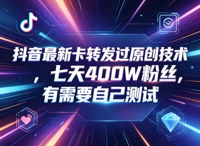 抖音最新卡转发过原创技术，七天400W粉丝，有需要自己测试 - 选优云网创