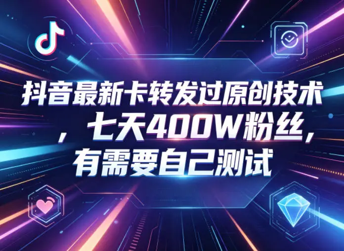 抖音最新卡转发过原创技术，七天400W粉丝，有需要自己测试 - 选优云网创