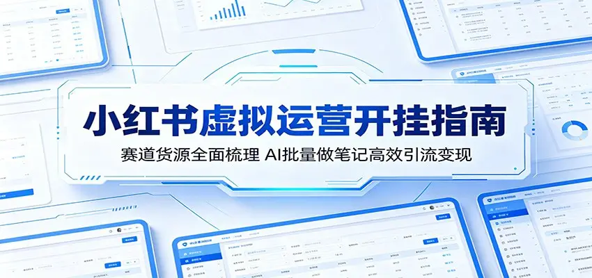 小红书虚拟运营开挂指南：赛道货源全面梳理，AI批量做笔记高效引流变现 - 选优云网创