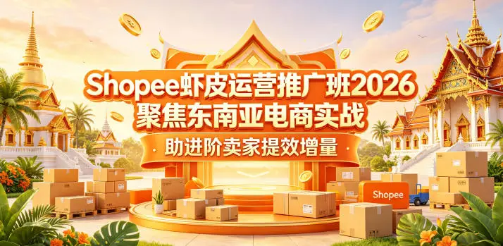 Shopee虾皮运营推广班2026，聚焦东南亚电商实战，助进阶卖家提效增量 - 选优云网创