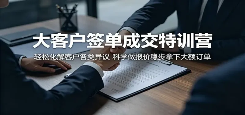 大客户签单成交特训营:轻松化解客户各类异议,科学做报价稳步拿下大额订单 - 选优云网创