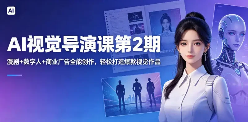 AI视觉导演课第2期，漫剧+数字人+商业广告全能创作，轻松打造爆款视觉作品 - 选优云网创