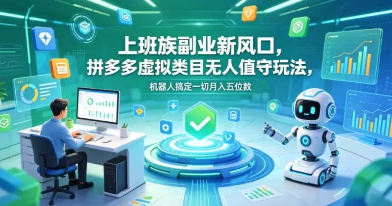 上班族副业新风口,拼多多虚拟类目无人值守玩法,机器人搞定一切月入五位数【揭秘】 - 选优云网创