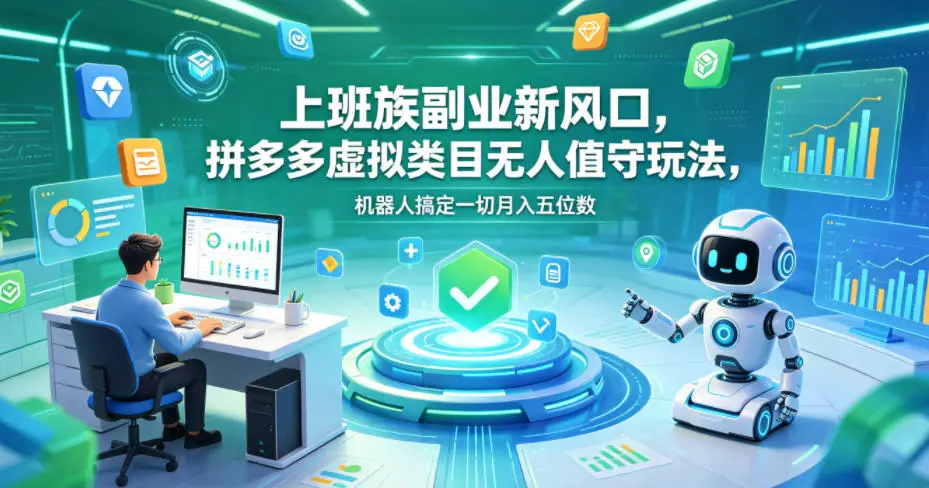 上班族副业新风口，拼多多虚拟类目无人值守玩法，机器人搞定一切月入五位数【揭秘】 - 选优云网创