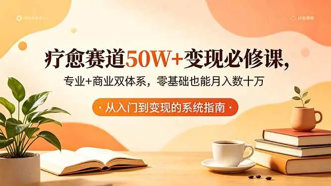（18523期）疗愈赛道50W+变现必修课，专业+商业双体系，零基础也能月入数十万 - 选优云网创