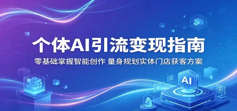 个体AI引流变现指南：零基础掌握智能创作，量身规划实体门店获客方案 - 选优云网创