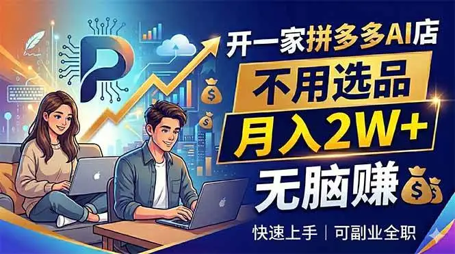 （18520期）开一家拼多多AI店，不用选品，月入2W+，无脑赚，可副业全职 - 选优云网创