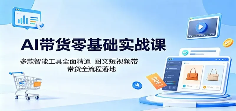AI带货零基础实战课：多款智能工具全面精通，图文短视频带货全流程落地 - 选优云网创