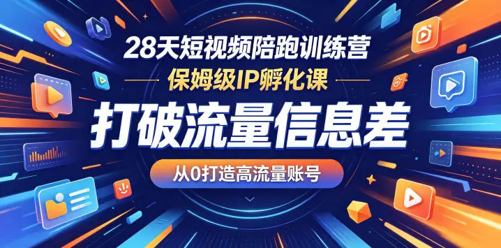 28天短视频陪跑训练营，保姆级IP孵化课，打破流量信息差，从0打造高流量账号 - 选优云网创